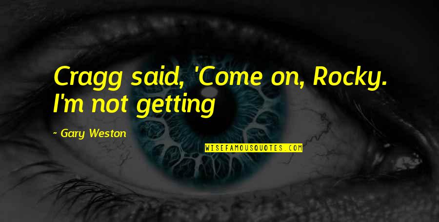 Ravelle Sconce Quotes By Gary Weston: Cragg said, 'Come on, Rocky. I'm not getting Ravelle Sconce Quotes By Gary Weston: Cragg said, 'Come on, Rocky. I'm not getting