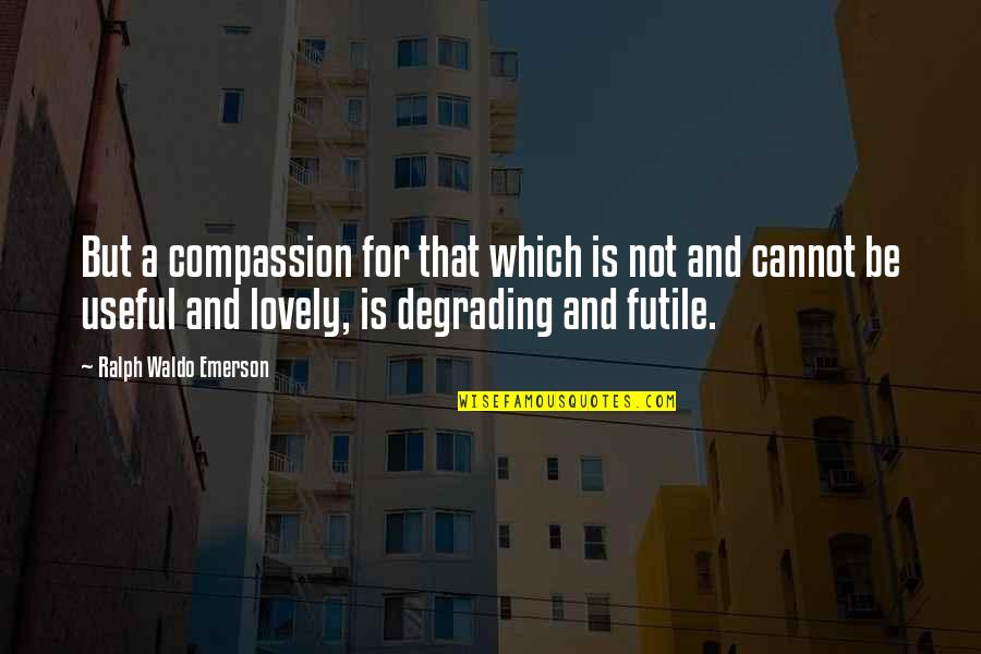 Raveloes Quotes By Ralph Waldo Emerson: But a compassion for that which is not