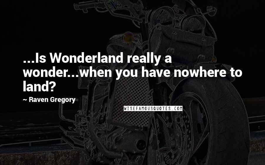 Raven Gregory quotes: ...Is Wonderland really a wonder...when you have nowhere to land?