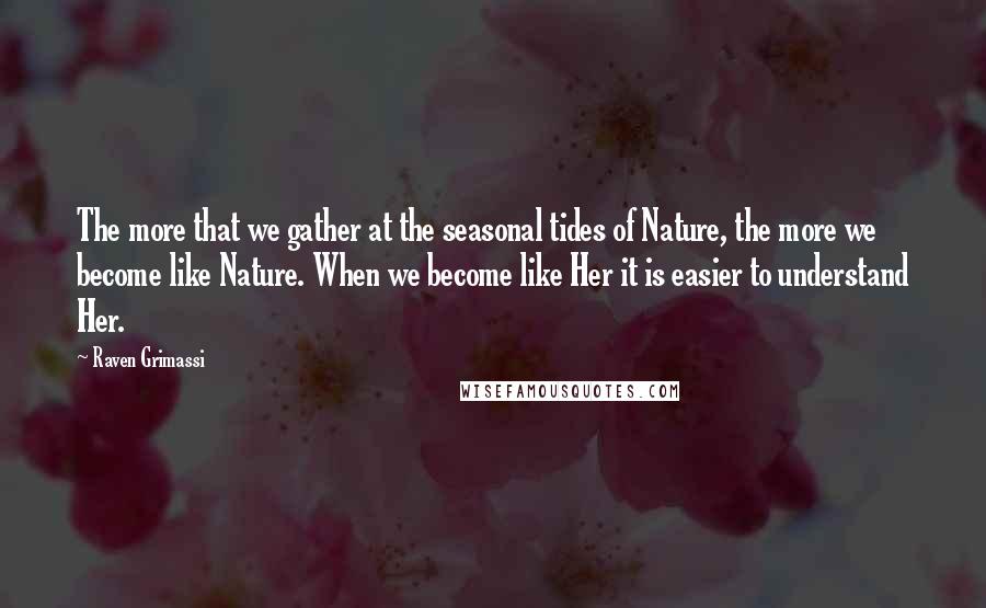 Raven Grimassi quotes: The more that we gather at the seasonal tides of Nature, the more we become like Nature. When we become like Her it is easier to understand Her.