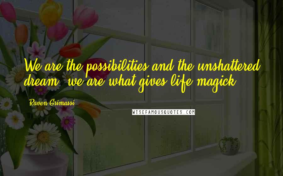 Raven Grimassi quotes: We are the possibilities and the unshattered dream, we are what gives life magick.