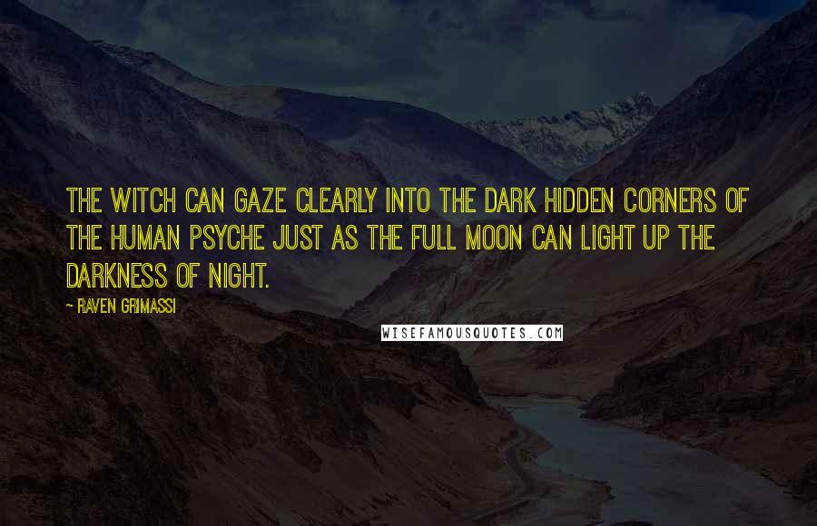 Raven Grimassi quotes: The Witch can gaze clearly into the dark hidden corners of the human psyche just as the full moon can light up the darkness of night.