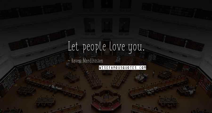 Raven Mardirosian quotes: Let people love you.