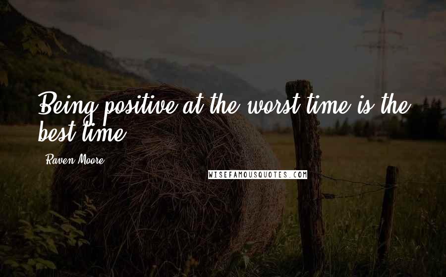 Raven Moore quotes: Being positive at the worst time is the best time.