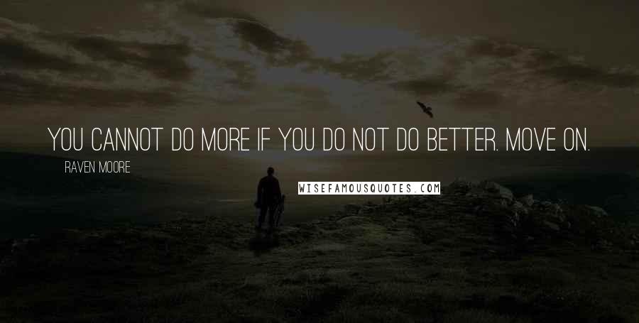 Raven Moore quotes: You cannot do more if you do not do better. Move on.