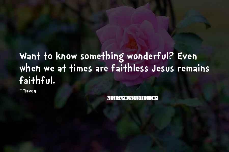 Raven quotes: Want to know something wonderful? Even when we at times are faithless Jesus remains faithful.