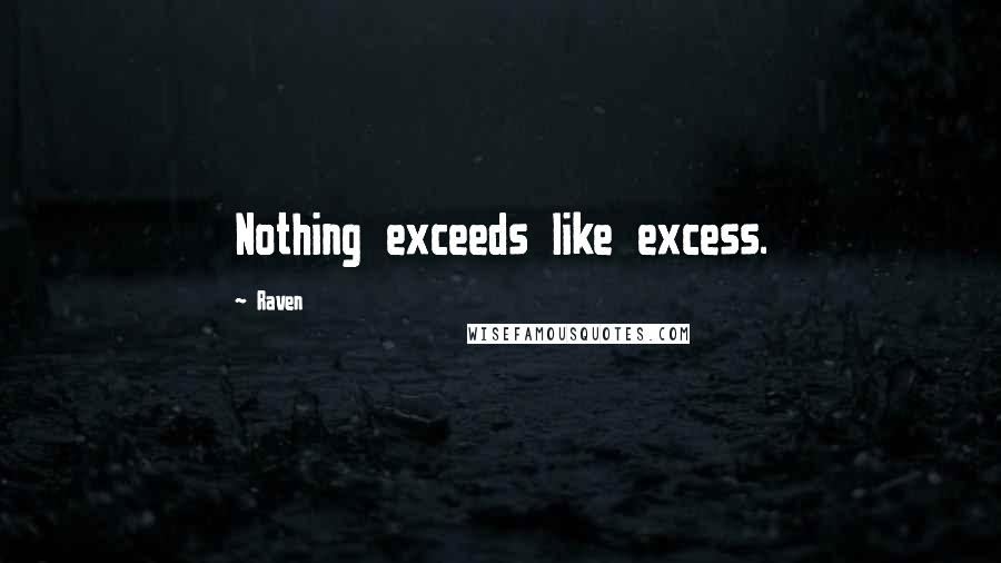 Raven quotes: Nothing exceeds like excess.