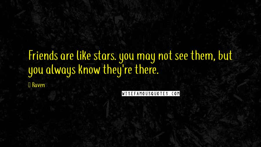 Raven quotes: Friends are like stars. you may not see them, but you always know they're there.