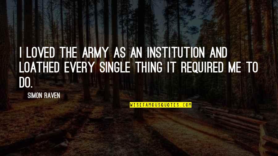 Raven Quotes By Simon Raven: I loved the Army as an institution and Raven Quotes By Simon Raven: I loved the Army as an institution and