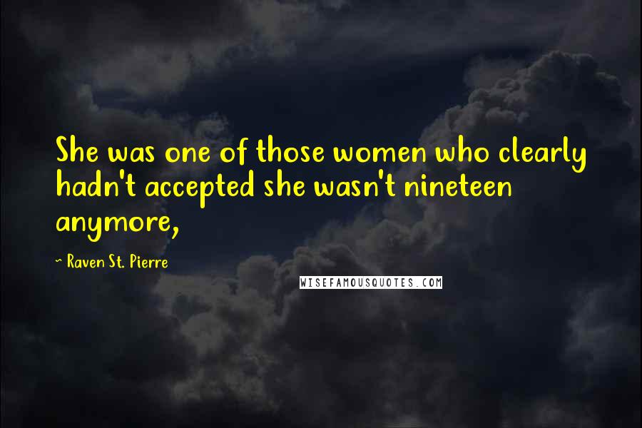 Raven St. Pierre quotes: She was one of those women who clearly hadn't accepted she wasn't nineteen anymore,