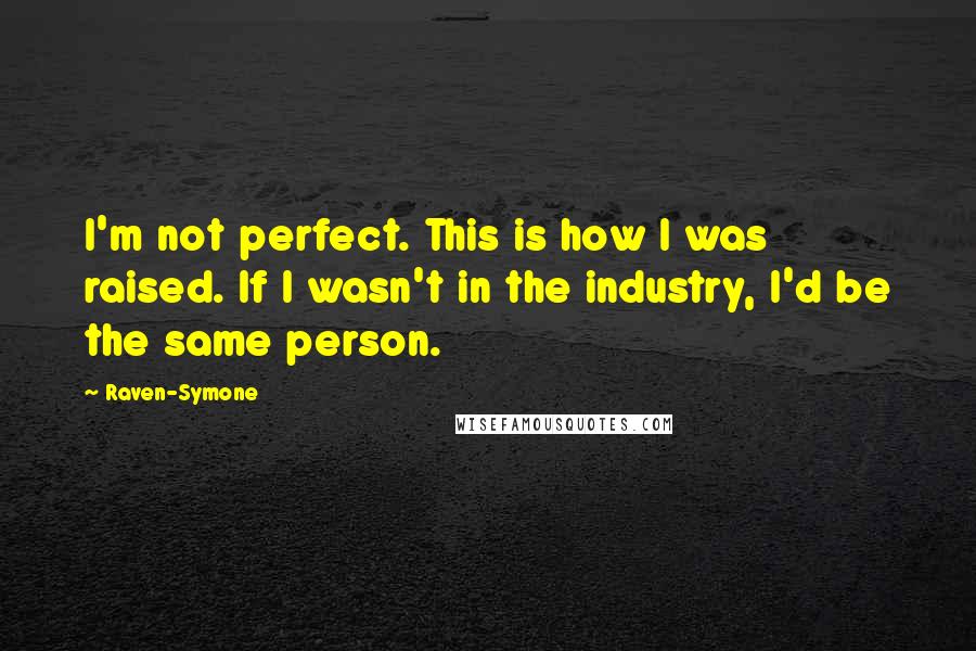Raven-Symone quotes: I'm not perfect. This is how I was raised. If I wasn't in the industry, I'd be the same person.