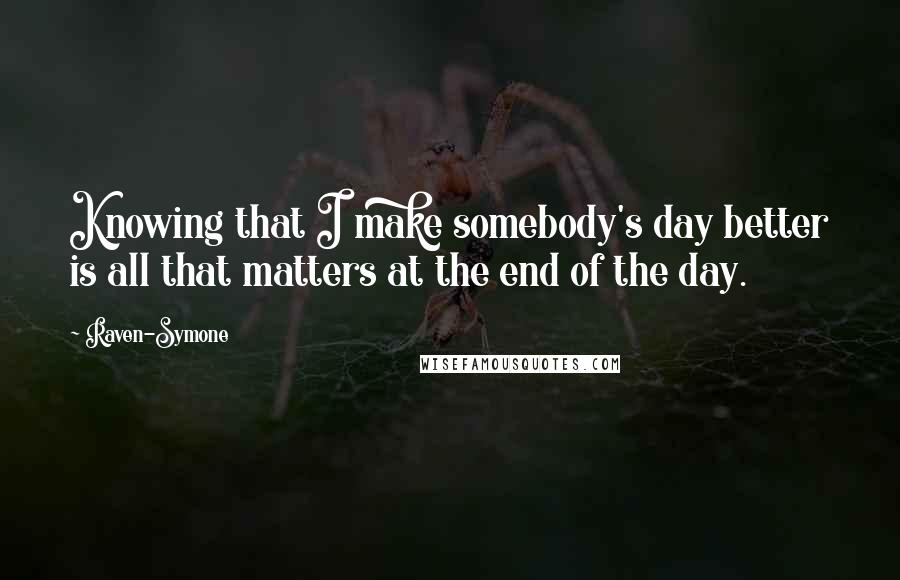 Raven-Symone quotes: Knowing that I make somebody's day better is all that matters at the end of the day.