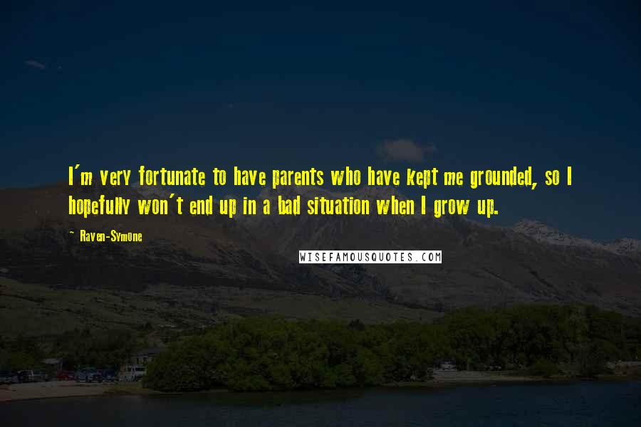 Raven-Symone quotes: I'm very fortunate to have parents who have kept me grounded, so I hopefully won't end up in a bad situation when I grow up.