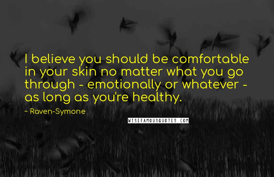 Raven-Symone quotes: I believe you should be comfortable in your skin no matter what you go through - emotionally or whatever - as long as you're healthy.