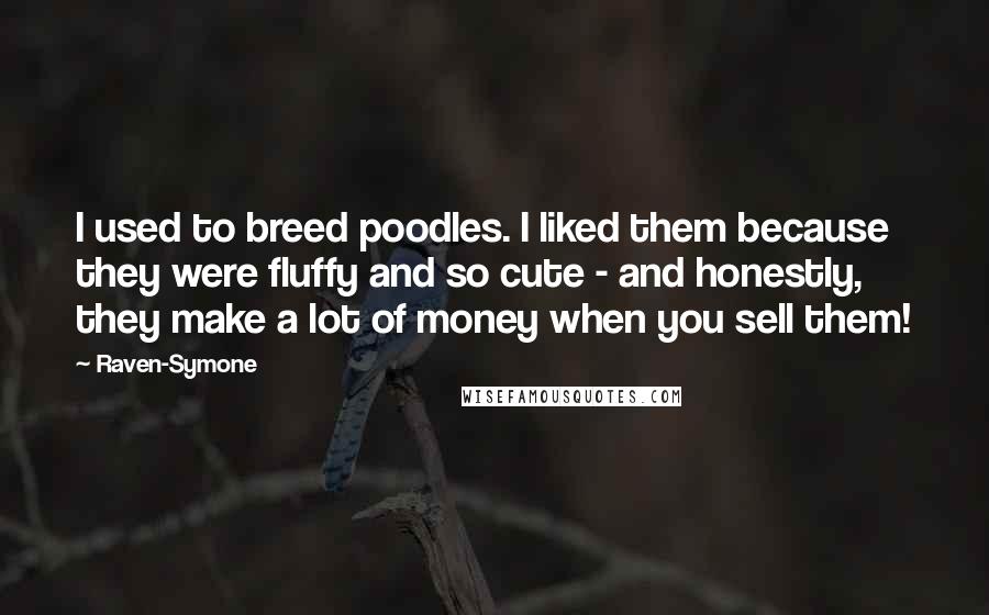 Raven-Symone quotes: I used to breed poodles. I liked them because they were fluffy and so cute - and honestly, they make a lot of money when you sell them!