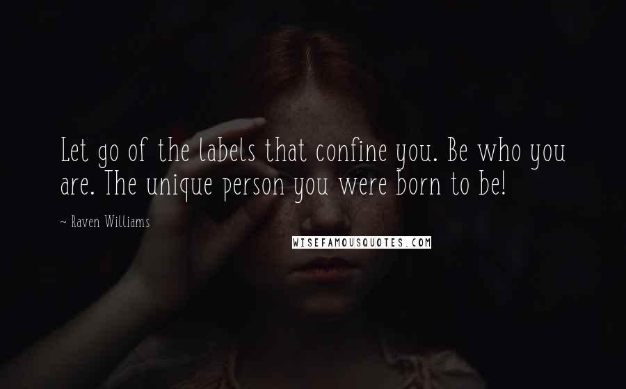 Raven Williams quotes: Let go of the labels that confine you. Be who you are. The unique person you were born to be!