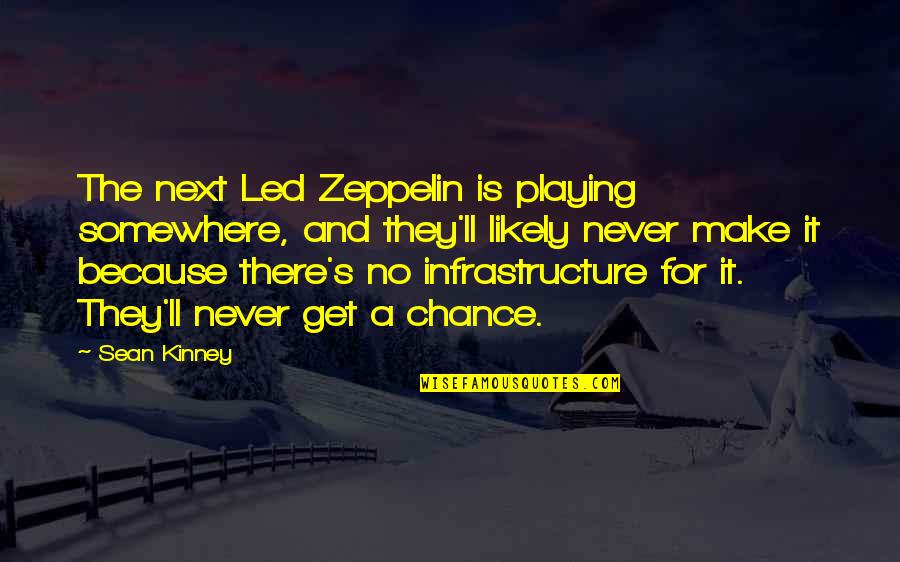 Ravening Iron Quotes By Sean Kinney: The next Led Zeppelin is playing somewhere, and Ravening Iron Quotes By Sean Kinney: The next Led Zeppelin is playing somewhere, and