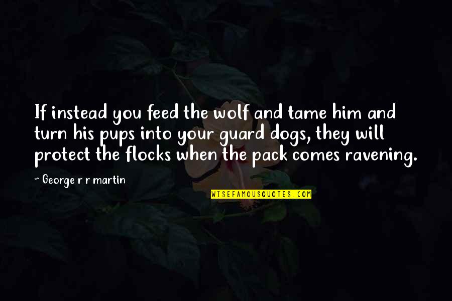 Ravening Quotes By George R R Martin: If instead you feed the wolf and tame