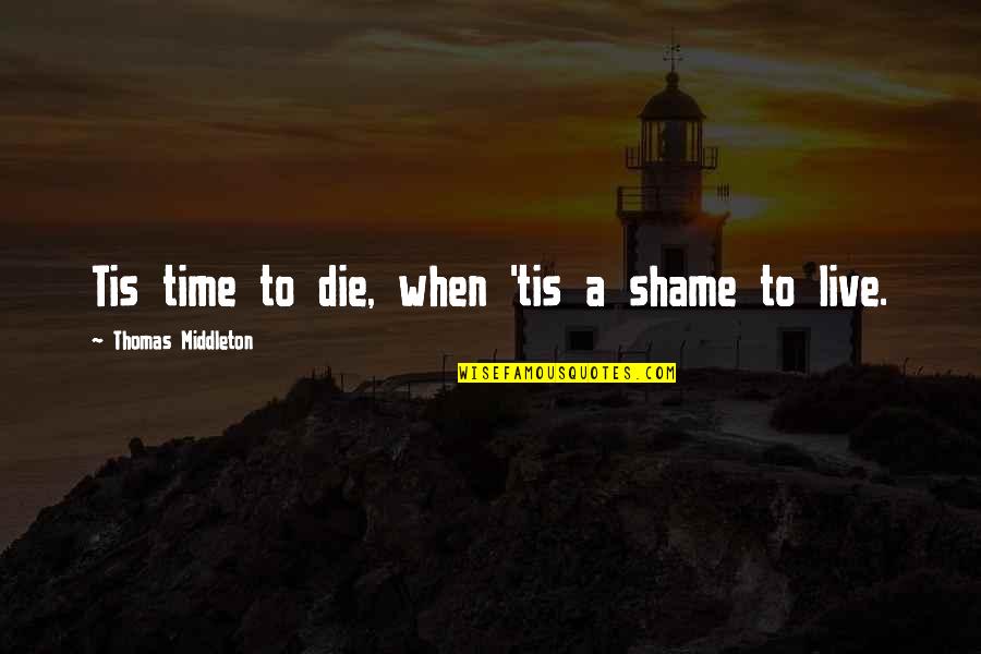 Ravenmaster Quotes By Thomas Middleton: Tis time to die, when 'tis a shame Ravenmaster Quotes By Thomas Middleton: Tis time to die, when 'tis a shame