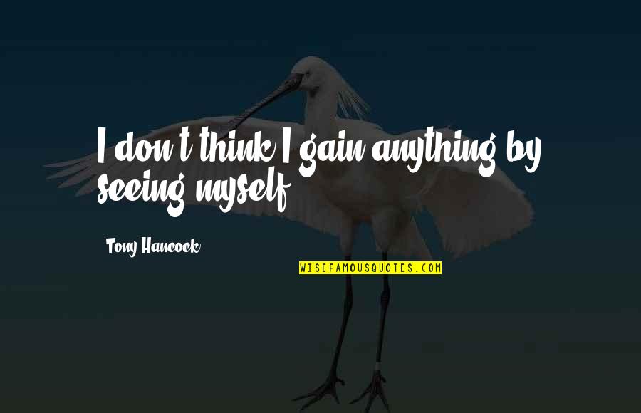 Ravenmaster1 Quotes By Tony Hancock: I don't think I gain anything by seeing Ravenmaster1 Quotes By Tony Hancock: I don't think I gain anything by seeing
