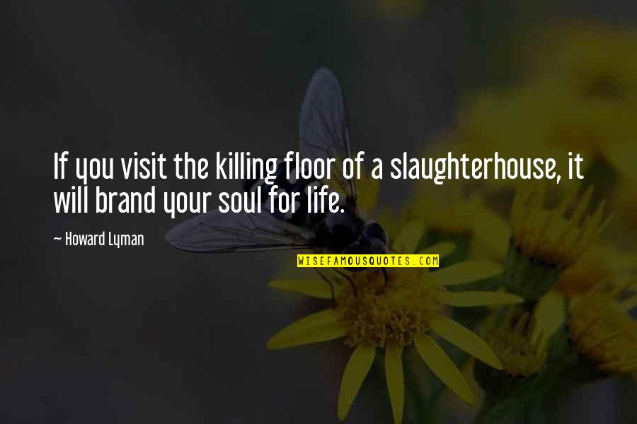 Ravenous Butterflies Quotes By Howard Lyman: If you visit the killing floor of a