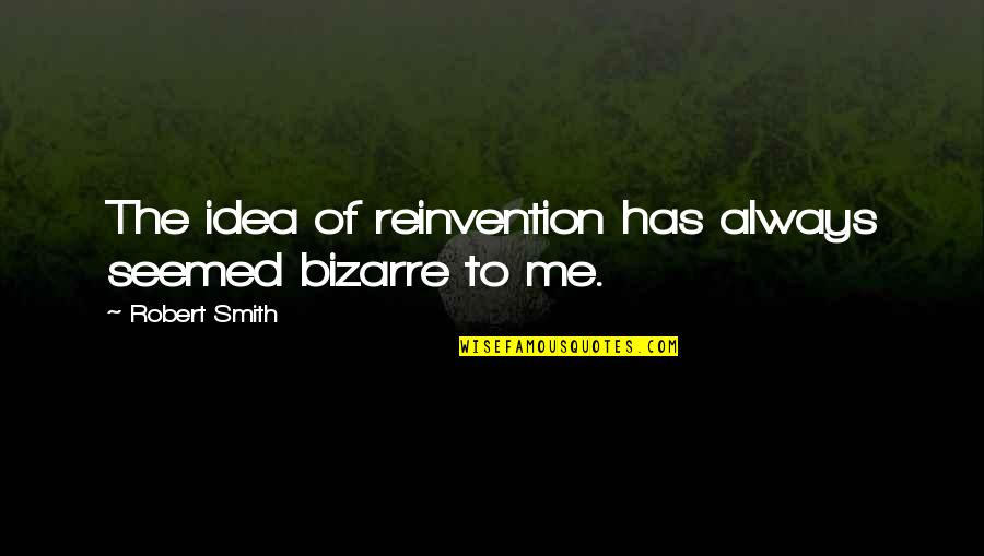 Ravenous Couple Quotes By Robert Smith: The idea of reinvention has always seemed bizarre
