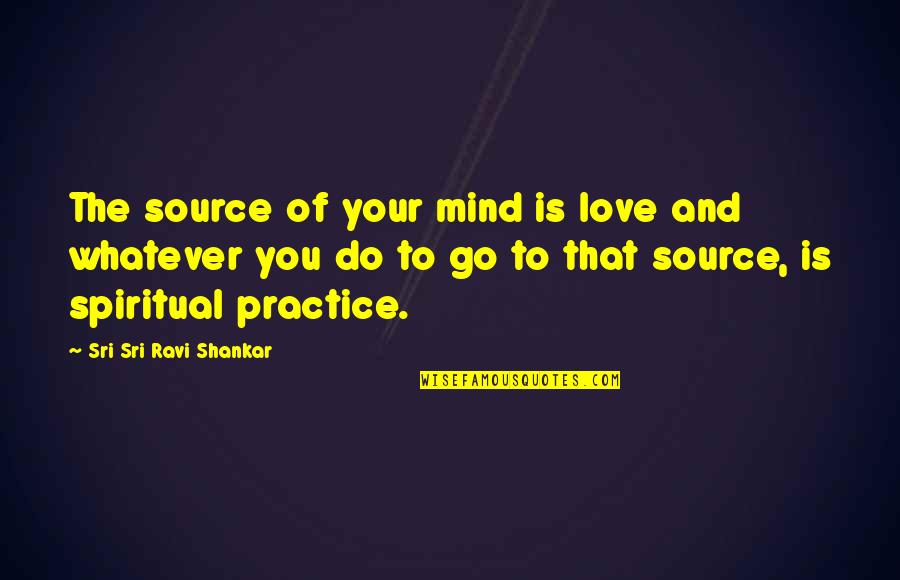 Ravenous Couple Quotes By Sri Sri Ravi Shankar: The source of your mind is love and