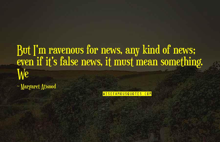 Ravenous Quotes By Margaret Atwood: But I'm ravenous for news, any kind of