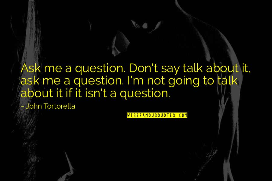 Ravenstahl Investigation Quotes By John Tortorella: Ask me a question. Don't say talk about