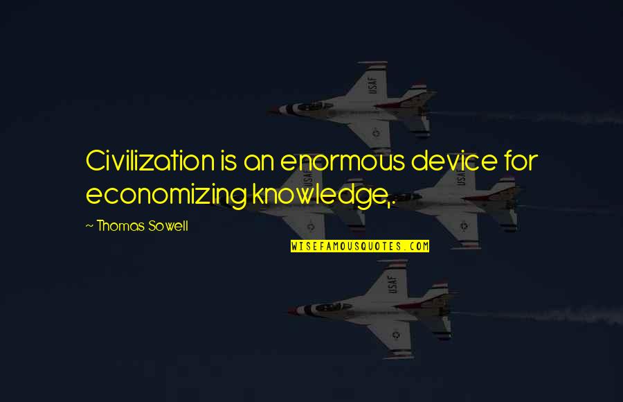 Ravenwing Quotes By Thomas Sowell: Civilization is an enormous device for economizing knowledge,. Ravenwing Quotes By Thomas Sowell: Civilization is an enormous device for economizing knowledge,.
