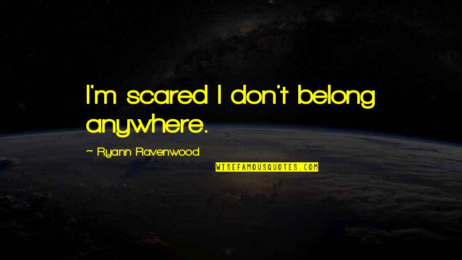 Ravenwood Quotes By Ryann Ravenwood: I'm scared I don't belong anywhere.