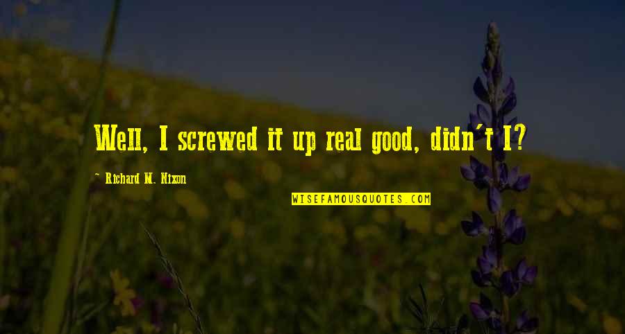 Raveonettes Red Tan Youtube Quotes By Richard M. Nixon: Well, I screwed it up real good, didn't Raveonettes Red Tan Youtube Quotes By Richard M. Nixon: Well, I screwed it up real good, didn't