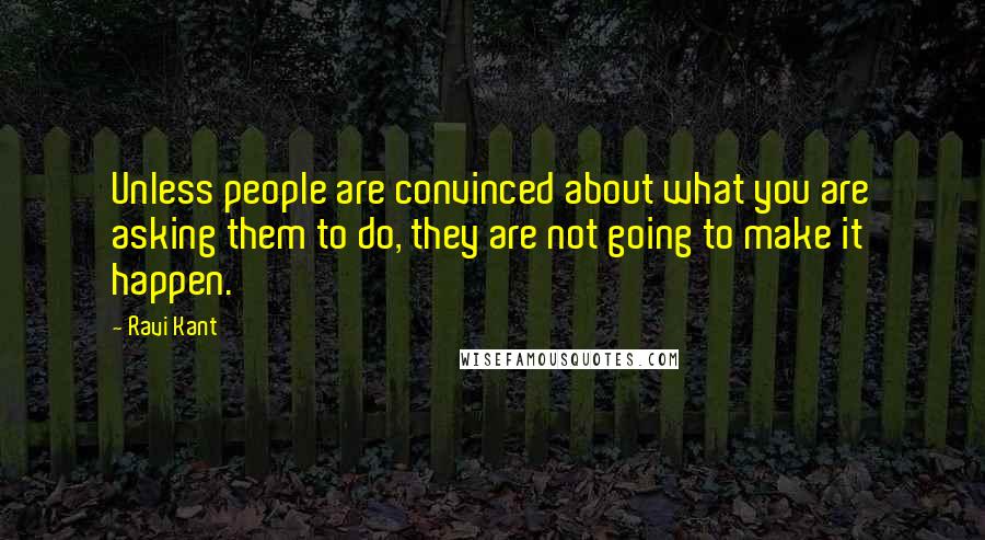 Ravi Kant quotes: Unless people are convinced about what you are asking them to do, they are not going to make it happen.
