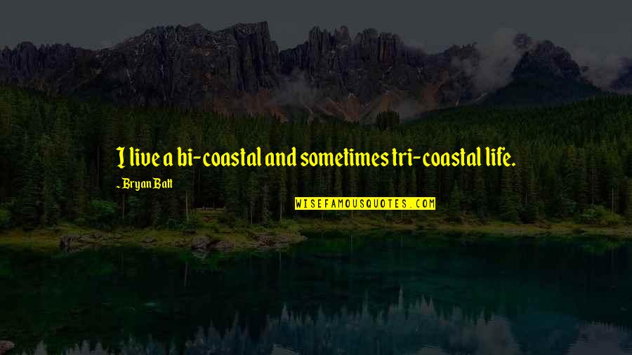 Ravi Kishan Quotes By Bryan Batt: I live a bi-coastal and sometimes tri-coastal life. Ravi Kishan Quotes By Bryan Batt: I live a bi-coastal and sometimes tri-coastal life.