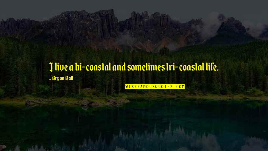 Ravi Kishan Quotes By Bryan Batt: I live a bi-coastal and sometimes tri-coastal life.