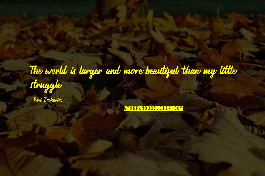 Ravi Quotes By Ravi Zacharias: The world is larger and more beautiful than Ravi Quotes By Ravi Zacharias: The world is larger and more beautiful than