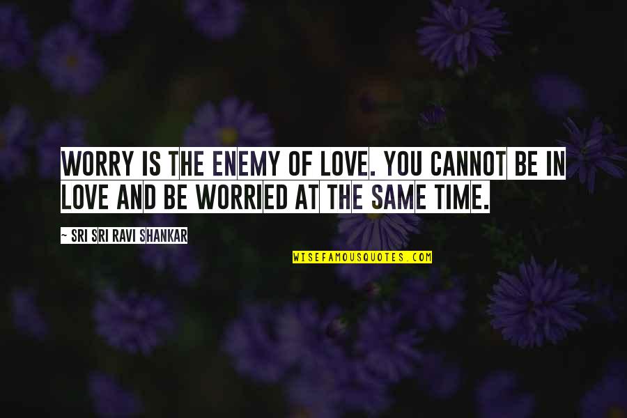 Ravi Quotes By Sri Sri Ravi Shankar: Worry is the enemy of love. You cannot Ravi Quotes By Sri Sri Ravi Shankar: Worry is the enemy of love. You cannot