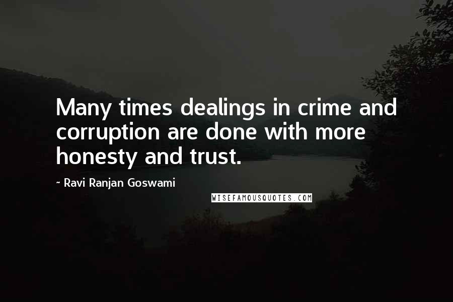 Ravi Ranjan Goswami quotes: Many times dealings in crime and corruption are done with more honesty and trust.
