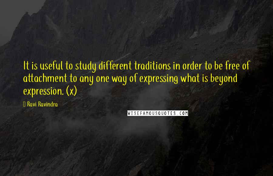 Ravi Ravindra quotes: It is useful to study different traditions in order to be free of attachment to any one way of expressing what is beyond expression. (x)