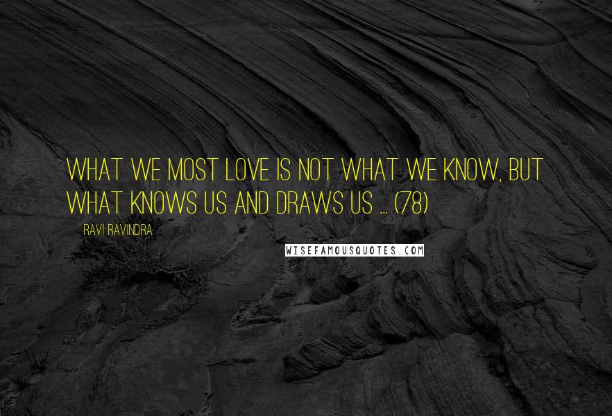 Ravi Ravindra quotes: What we most love is not what we know, but what knows us and draws us ... (78)