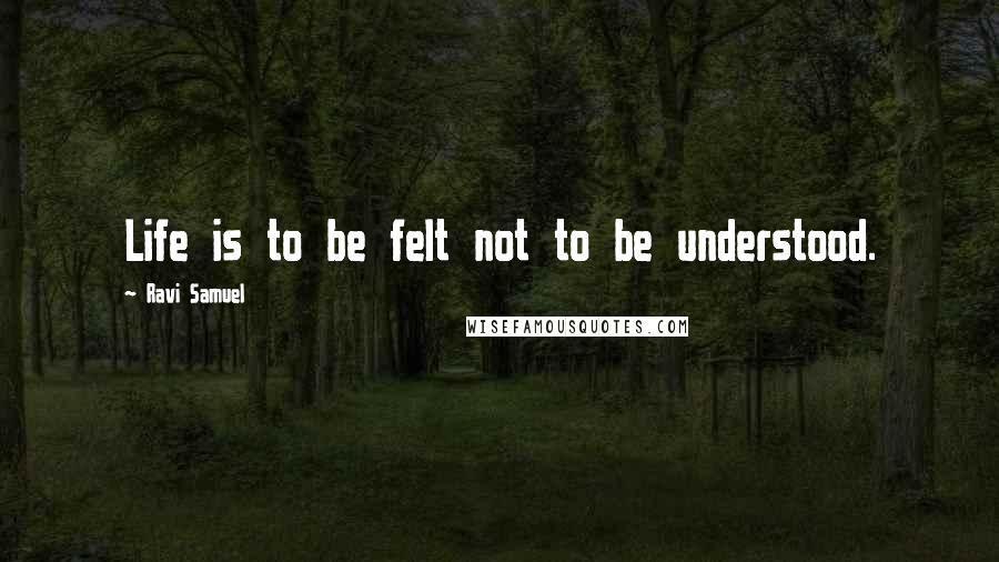 Ravi Samuel quotes: Life is to be felt not to be understood.