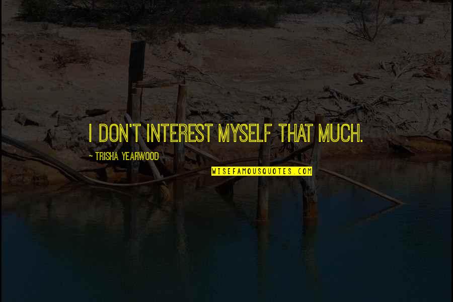 Ravi Teja Quotes By Trisha Yearwood: I don't interest myself that much.