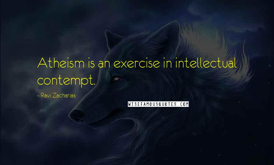 Ravi Zacharias quotes: Atheism is an exercise in intellectual contempt.