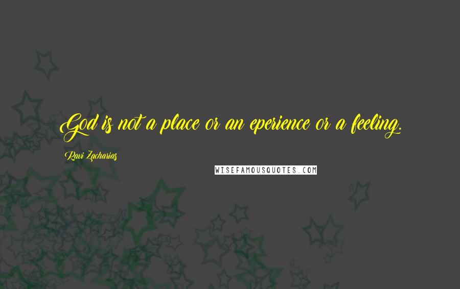 Ravi Zacharias quotes: God is not a place or an eperience or a feeling.