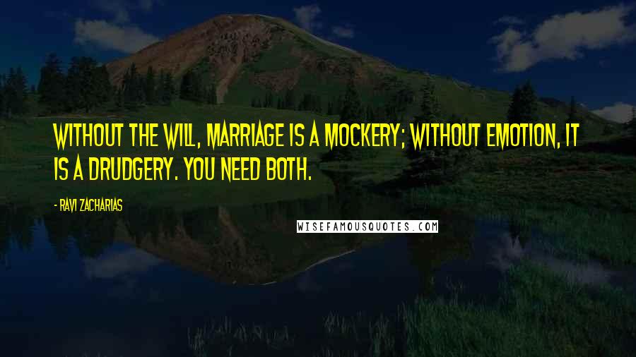 Ravi Zacharias quotes: Without the will, marriage is a mockery; without emotion, it is a drudgery. You need both.