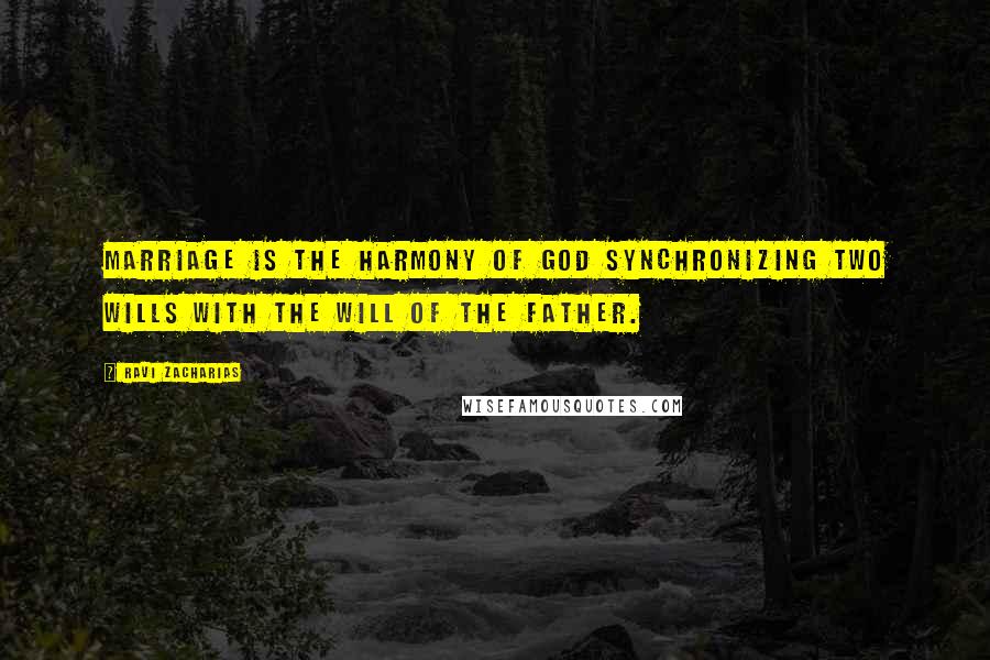 Ravi Zacharias quotes: Marriage is the harmony of God synchronizing two wills with the will of the Father.