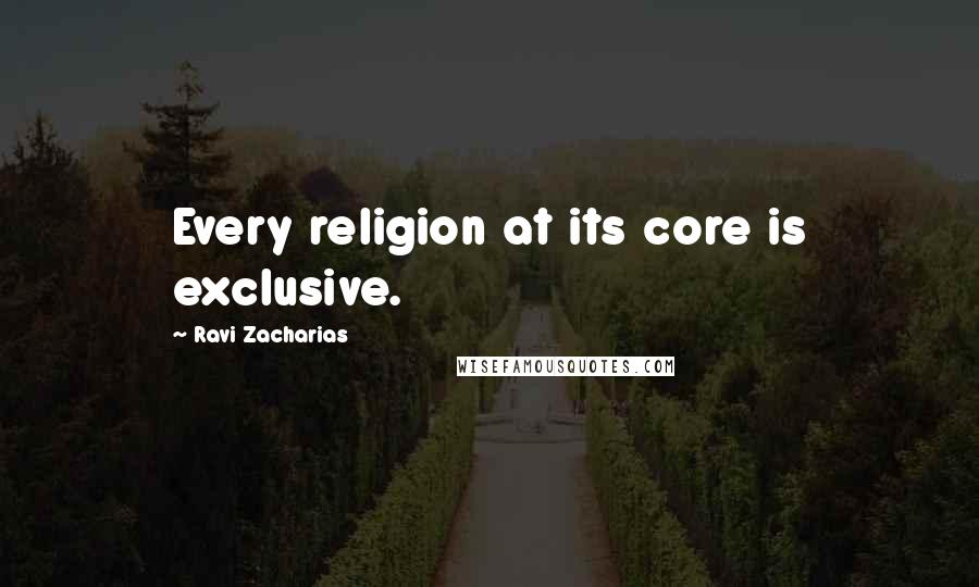 Ravi Zacharias quotes: Every religion at its core is exclusive.