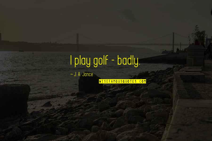 Ravidas Ji Quotes By J. A. Jance: I play golf - badly. Ravidas Ji Quotes By J. A. Jance: I play golf - badly.