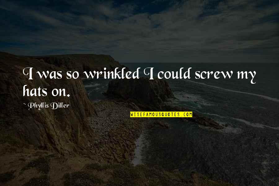 Ravidass Ji Quotes By Phyllis Diller: I was so wrinkled I could screw my