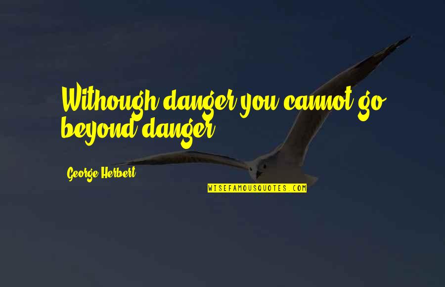 Ravideep Singh Quotes By George Herbert: Withough danger you cannot go beyond danger.